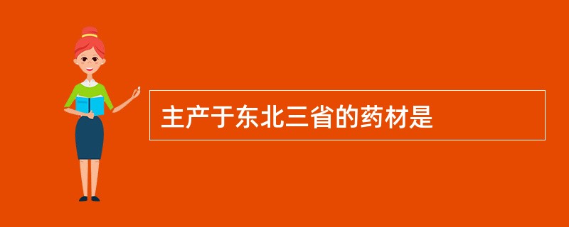 主产于东北三省的药材是