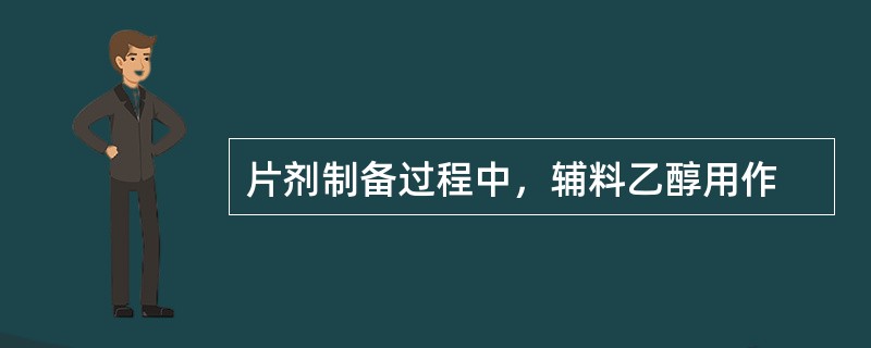 片剂制备过程中，辅料乙醇用作