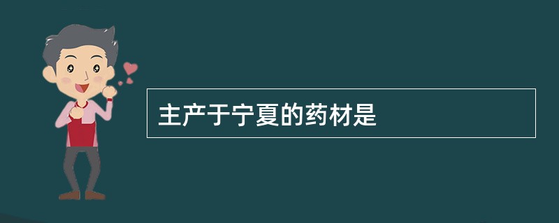 主产于宁夏的药材是