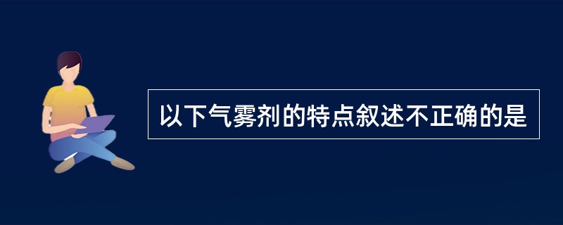 以下气雾剂的特点叙述不正确的是