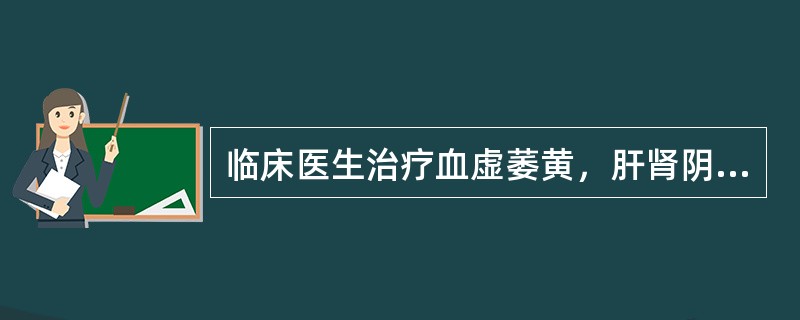 临床医生治疗血虚萎黄，肝肾阴虚，腰膝酸软，宜使用的饮片是