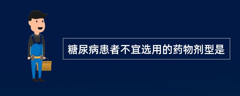 糖尿病患者不宜选用的药物剂型是