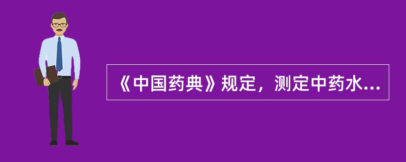 《中国药典》规定，测定中药水分的方法有