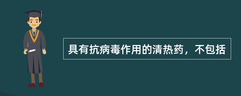 具有抗病毒作用的清热药，不包括