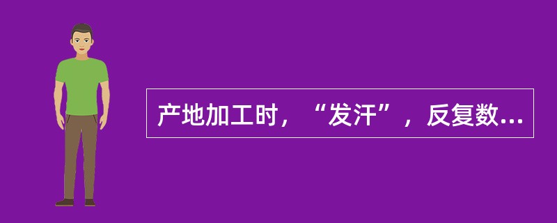 产地加工时，“发汗”，反复数次至内部变黑的药材是