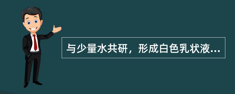 与少量水共研，形成白色乳状液的中药材为