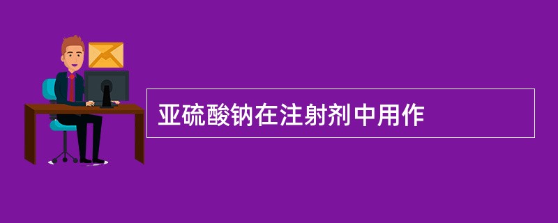 亚硫酸钠在注射剂中用作
