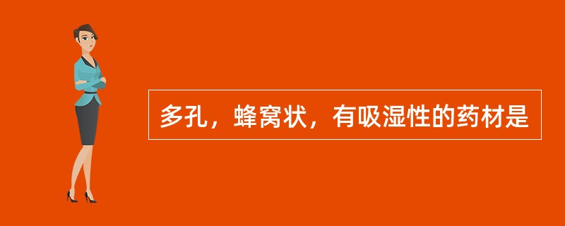 多孔，蜂窝状，有吸湿性的药材是