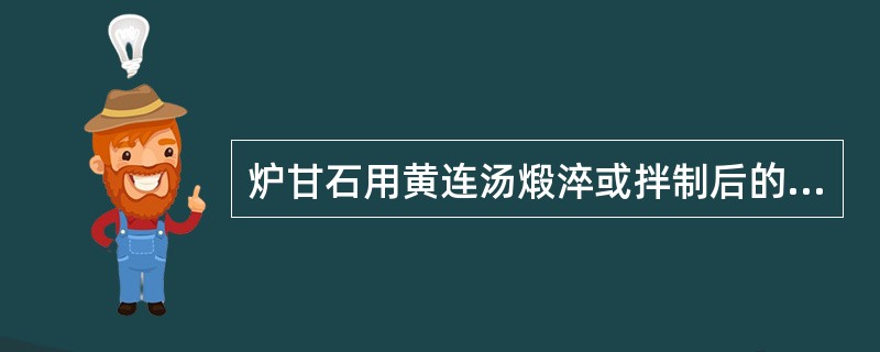 炉甘石用黄连汤煅淬或拌制后的作用是