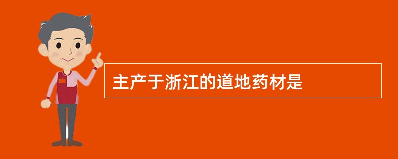 主产于浙江的道地药材是