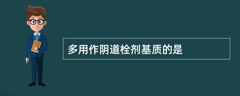 多用作阴道栓剂基质的是