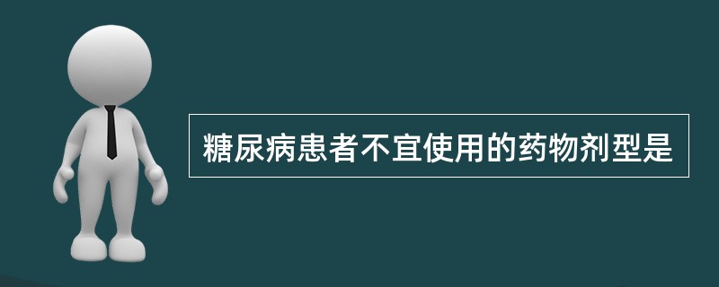 糖尿病患者不宜使用的药物剂型是