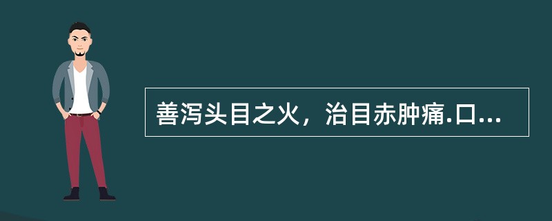 善泻头目之火，治目赤肿痛.口舌生疮，宜选用的饮片是