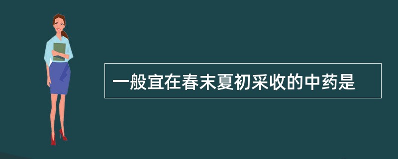 一般宜在春末夏初采收的中药是