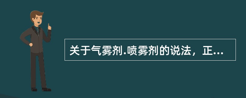 关于气雾剂.喷雾剂的说法，正确的有
