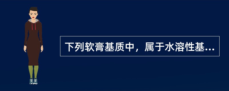 下列软膏基质中，属于水溶性基质的是