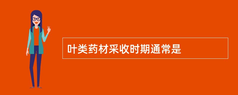 叶类药材采收时期通常是