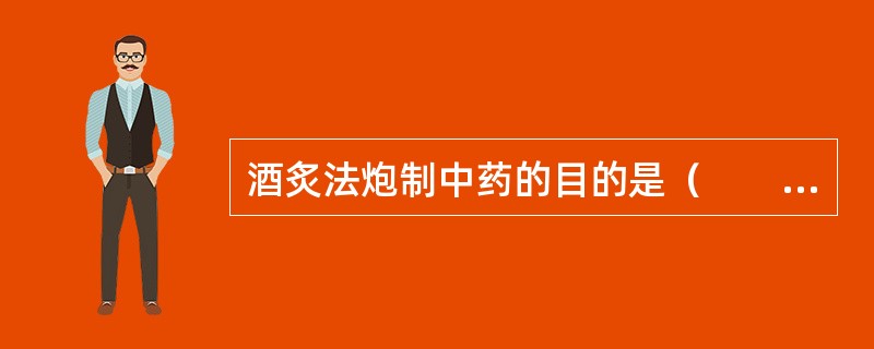 酒炙法炮制中药的目的是（　　）。