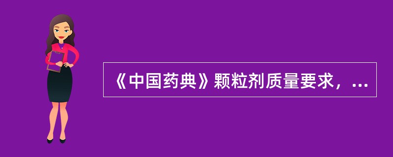 《中国药典》颗粒剂质量要求，除另有规定外，应检查溶化性的颗粒剂是