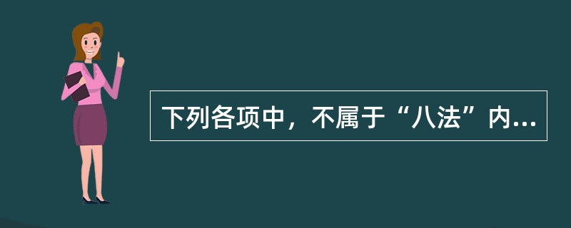 下列各项中，不属于“八法”内容的是