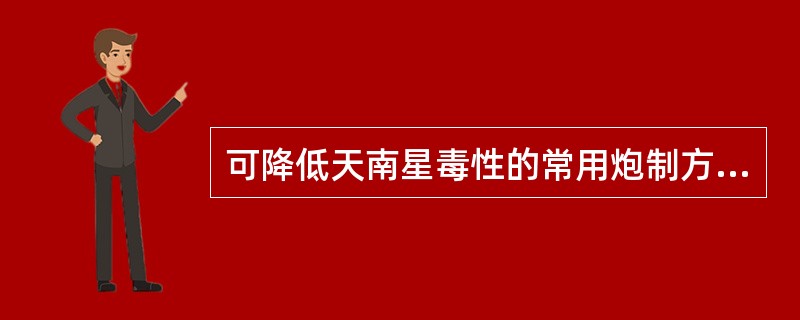 可降低天南星毒性的常用炮制方法是