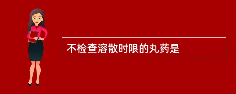 不检查溶散时限的丸药是