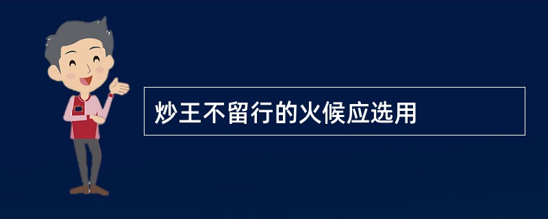 炒王不留行的火候应选用