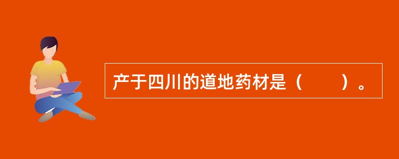 产于四川的道地药材是（　　）。