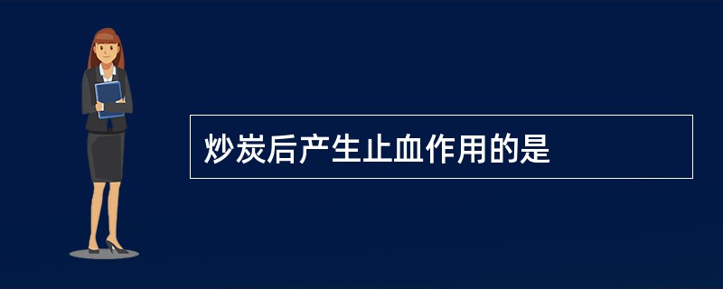 炒炭后产生止血作用的是