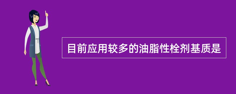 目前应用较多的油脂性栓剂基质是