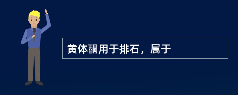 黄体酮用于排石，属于
