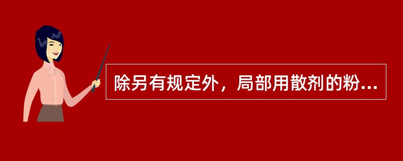 除另有规定外，局部用散剂的粉粒细度为