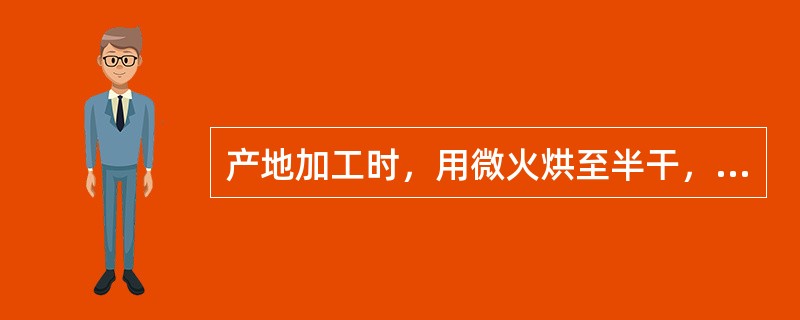 产地加工时，用微火烘至半干，堆置“发汗”至内部变绿色时，再烘干的是（　　）。