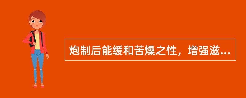 炮制后能缓和苦燥之性，增强滋阴降火作用的是