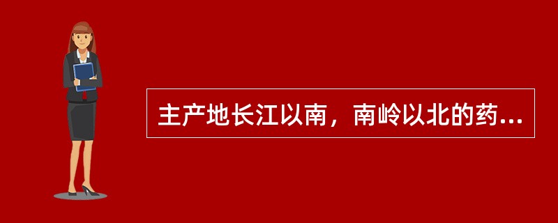 主产地长江以南，南岭以北的药材是