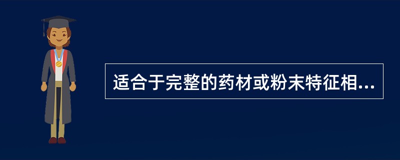 适合于完整的药材或粉末特征相似的同属药材的鉴别