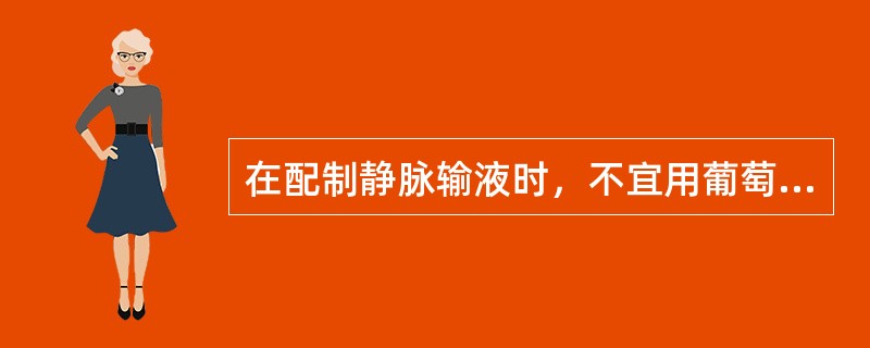 在配制静脉输液时，不宜用葡萄糖注射液溶解的药品是