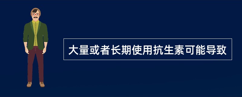 大量或者长期使用抗生素可能导致