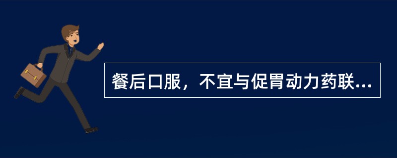 餐后口服，不宜与促胃动力药联合应用的是