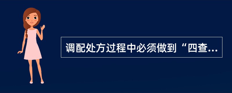 调配处方过程中必须做到“四查十对”，确保调配的处方和发出的药品准确无误，“四查”是指