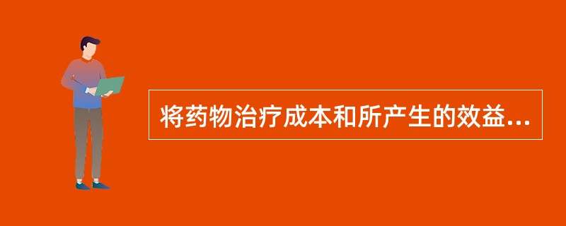 将药物治疗成本和所产生的效益归化为以货币为单位的数字，从而进行药物经济学评价，这一评价方法属于