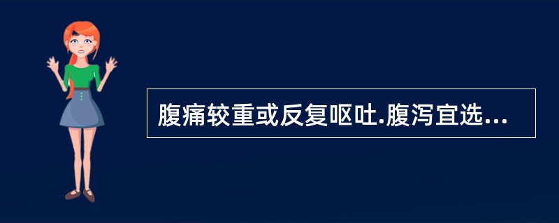 腹痛较重或反复呕吐.腹泻宜选用的药物是