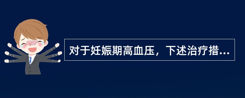 对于妊娠期高血压，下述治疗措施错误的是