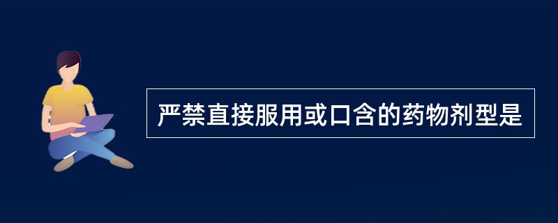 严禁直接服用或口含的药物剂型是