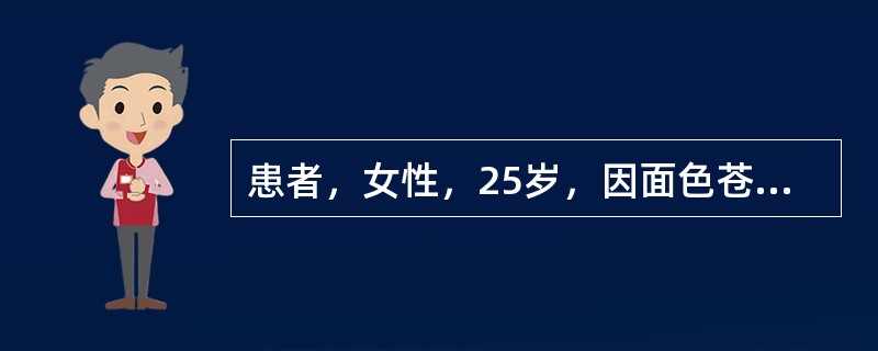 患者，女性，25岁，因面色苍白.头晕.乏力1年余，加重伴心悸1个月来诊。经诊断为缺铁性贫血。<br />贫血主要分为：缺铁性贫血和巨幼细胞性贫血，另外还有新生儿溶血性贫血。治疗巨幼细胞性贫