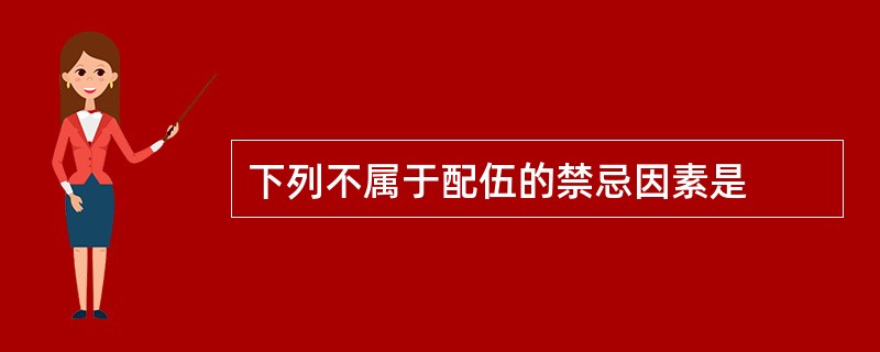 下列不属于配伍的禁忌因素是