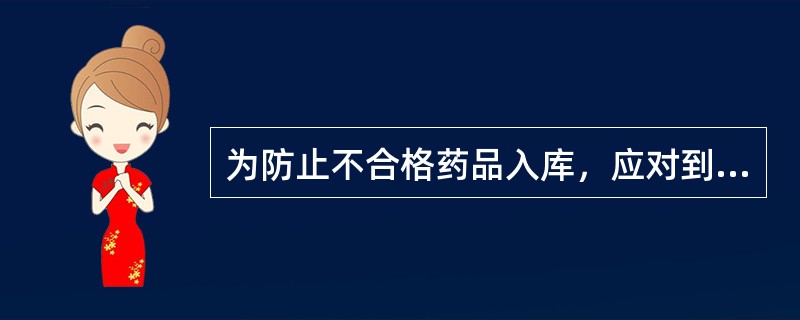 为防止不合格药品入库，应对到货药品逐批进行收货.验收，验收的内容包括