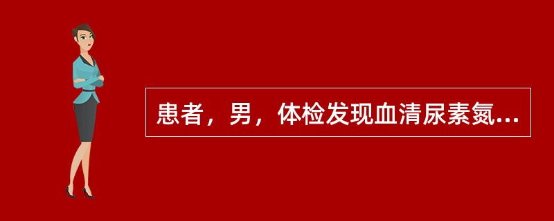 患者，男，体检发现血清尿素氮升高，血肌酐升高，其他生化指标正常，该患者最可能患有