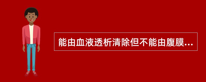 能由血液透析清除但不能由腹膜透析清除的药物