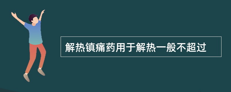 解热镇痛药用于解热一般不超过